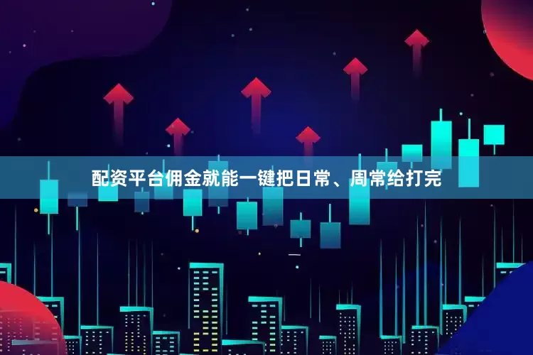 配资平台佣金就能一键把日常、周常给打完