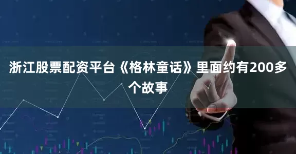 浙江股票配资平台《格林童话》里面约有200多个故事