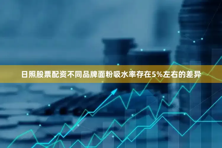 日照股票配资不同品牌面粉吸水率存在5%左右的差异