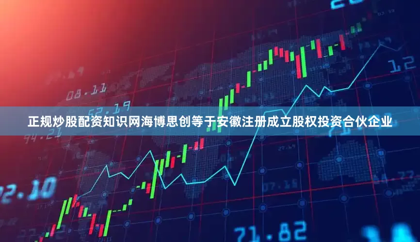正规炒股配资知识网海博思创等于安徽注册成立股权投资合伙企业