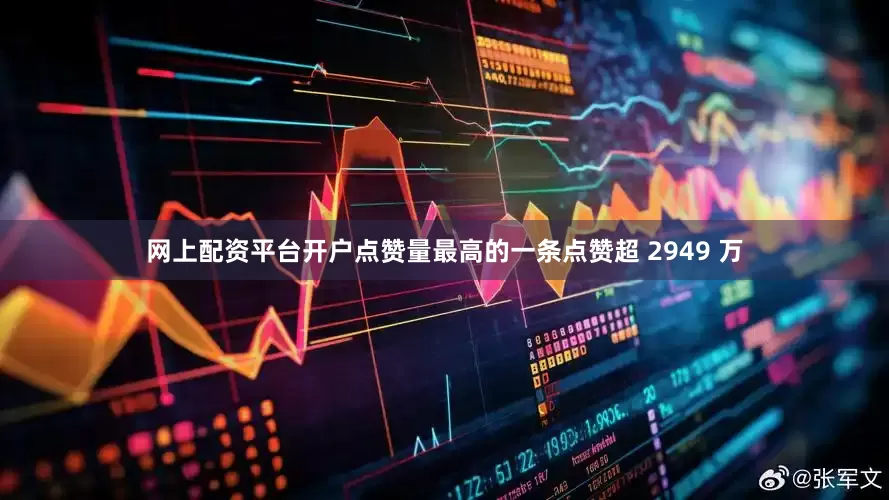 网上配资平台开户点赞量最高的一条点赞超 2949 万