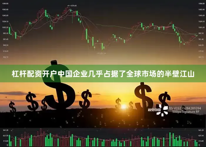 杠杆配资开户中国企业几乎占据了全球市场的半壁江山