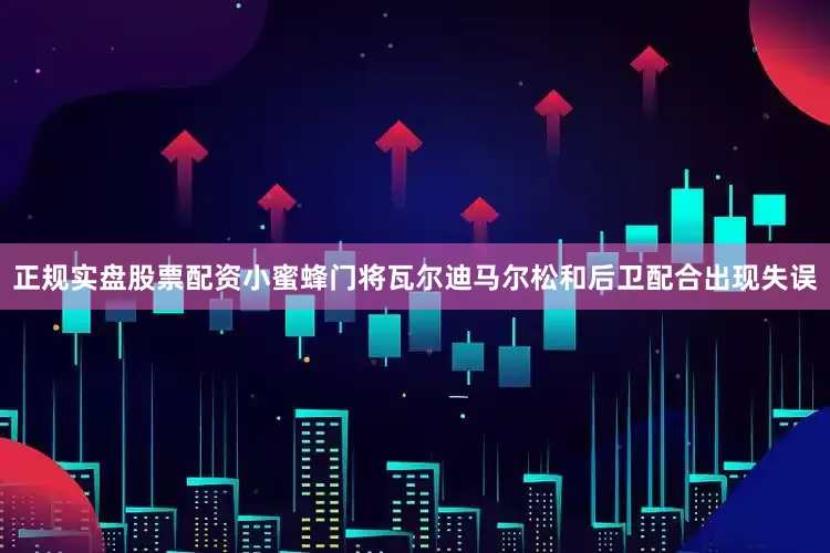 正规实盘股票配资小蜜蜂门将瓦尔迪马尔松和后卫配合出现失误
